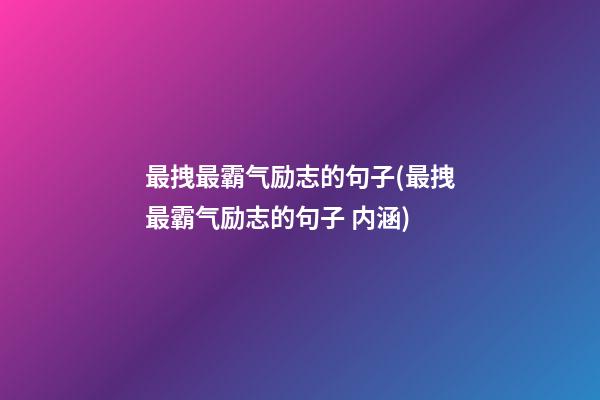 最拽最霸气励志的句子(最拽最霸气励志的句子 内涵)